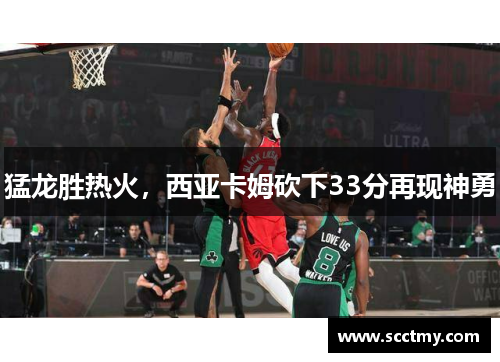 猛龙胜热火，西亚卡姆砍下33分再现神勇